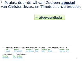 1 Paulus, door de wil van God een apostel
van Christus Jezus, en Timoteus onze broeder,


                   = afgevaardigde




                                          6
 