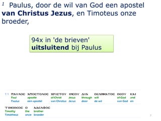 1 Paulus, door de wil van God een apostel
van Christus Jezus, en Timoteus onze
broeder,

        94x in 'de brieven'
        uitsluitend bij Paulus




                                            7
 