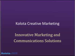 Kolota Creative Marketing

Innovative Marketing and
Communications Solutions
 