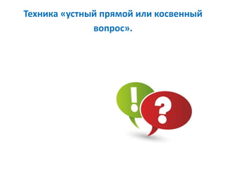 Техника «устный прямой или косвенный
вопрос».
 