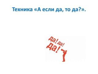 Техника «А если да, то да?».
 