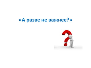 «А разве не важнее?»
 