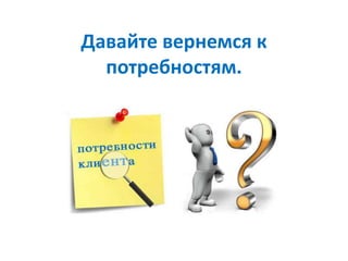 Давайте вернемся к
потребностям.
 