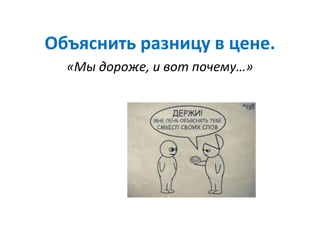 Объяснить разницу в цене.
«Мы дороже, и вот почему…»
 