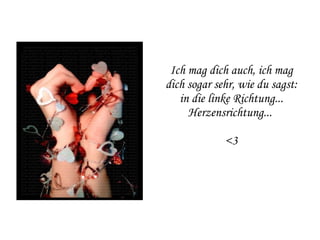 Ich mag dich auch, ich mag dich sogar sehr, wie du sagst: in die linke Richtung... Herzensrichtung...  <3 