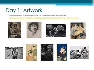 Day 1: ArtworkView and discuss emotions in the art collection from the website http://www.artsconnected.org/resource/102480/olson-art-collection-emotions