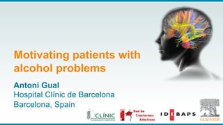 Antoni Gual
Hospital Clínic de Barcelona
Barcelona, Spain
Motivating patients with
alcohol problems
 