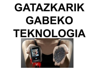 GATAZKARIK
GABEKO
TEKNOLOGIA
 