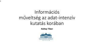 1
Információs
műveltség az adat-intenzív
kutatás korában
Koltay Tibor
 