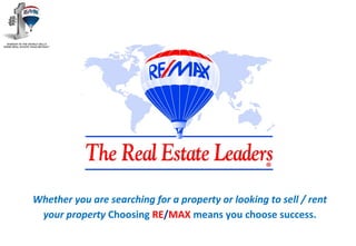 Whether you are searching for a property or looking to sell / rent
your property Choosing RE/MAX means you choose success.
 