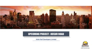 UPCOMING PROJECT : HOSUR ROAD
Kolte Patil Developers Limited
 