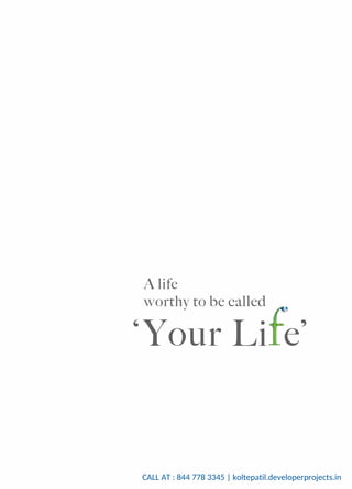 A	life	
worthy	to	be	called	
‘Your	Li		e’
CALL AT : 844 778 3345 | koltepatil.developerprojects.in
 