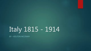 Italy 1815 - 1914
BY – KOLTON MCCRARY
 