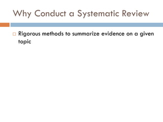 Why Conduct a Systematic Review 
Rigorous methods to summarize evidence on a given topic  