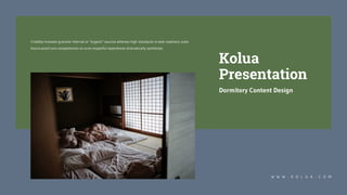 Credibly innovate granular internal or "organic" sources whereas high standards in web readiness scale
future-proof core competencies vis-a-vis impactful experiences dramatically synthesize.
W W W . K O L U A . C O M
Kolua
Presentation
Dormitory Content Design
 