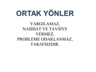 YARGILAMAZ,
NASİHAT VE TAVSİYE
VERMEZ,
PROBLEME ODAKLANMAZ,
TARAFSIZDIR.

 