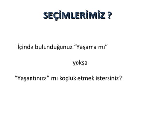 SEÇİMLERİMİZ ?
İçinde bulunduğunuz “Yaşama mı”
yoksa
“Yaşantınıza” mı koçluk etmek istersiniz?

 