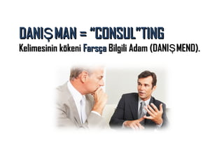 DANIŞ MAN = “CONSUL”TING

Kelimesinin kökeni Farsça Bilgili Adam (DANIŞ MEND).

 