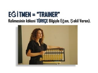 EĞİ TMEN = “TRAINER”

Kelimesinin kökeni TÜRKÇE Bilgiyle Eğ en, Ş ekil Veren).

 