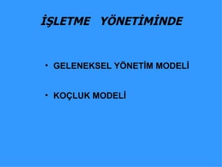 İŞLETME  YÖNETİMİNDE GELENEKSEL YÖNETİM MODELİ KOÇLUK MODELİ 