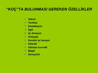 “ KOÇ”TA BULUNMASI GEREKEN ÖZELLİKLER Sabırlı Tarafsız Destekleyici İlgili İyi dinleyici Anlayışlı Kendini iyi tanıyan Dikkatli Hafızası kuvvetli Bilgili Deneyimli 