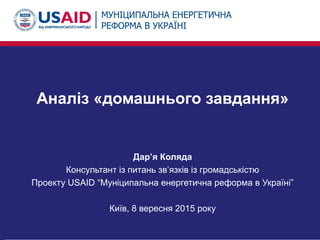 Аналіз «домашнього завдання»
Дар’я Коляда
Консультант із питань зв’язків із громадськістю
Проекту USAID “Муніципальна енергетична реформа в Україні”
Київ, 8 вересня 2015 року
 