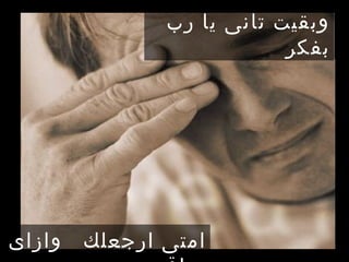 ‫وبقيت تانى يا رب‬
                           ‫بفكر‬




‫وازاى‬   ‫امتى ارجعلك‬
 
