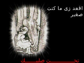 ‫اقعد زى ما كنت‬
                      ‫صغير‬




‫تحـــــــــــــــت صليبـــــــك‬
 