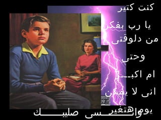 ‫كنت كتير‬
                ‫يا رب بفكر‬
                 ‫من دلوقتى‬
                    ‫وحتى‬
                   ‫ام اكبـــر‬
                ‫انى ل يمكن‬
                  ‫يوم هتغير‬
‫وانــــــــــسى صليبـــــــك‬
 