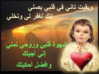 ‫وبقيت تاني في قلبي بصلي‬
‫إنك تغفر لي وتخلي‬


‫شهوة قلبي وروحي تملي‬
      ‫إني أجيلك‬
   ‫وافضل أحكيلك‬
 