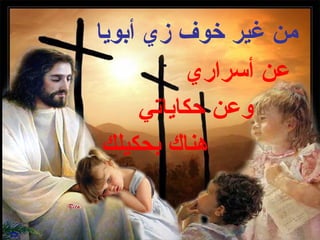 ‫من غير خوف زي أبويا‬
           ‫عن أسراري‬
      ‫وعن حكاياتي‬
 ‫هناك بحكيلك‬
 