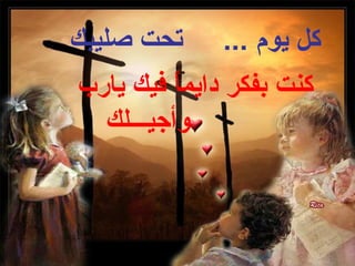‫تحت صليبك‬     ‫كل يوم ...‬
‫كنت بفكر دايما فيك يارب‬
          ‫ً‬
  ‫وأجيـــلك‬
 