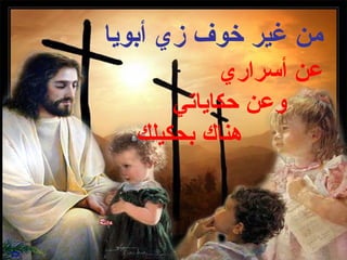 ‫من غير خوف زي أبويا‬
           ‫عن أسراري‬
      ‫وعن حكاياتي‬
  ‫هناك بحكيلك‬
 