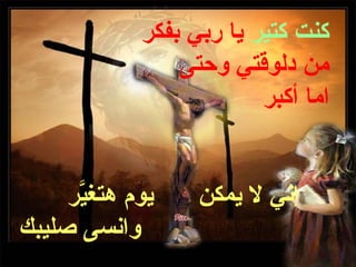 ‫كنت كتير يا ربي بفكر‬
                ‫من دلوقتي وحتى‬
                         ‫اما أكبر‬


     ‫يوم هتغير‬
      ‫ّ‬           ‫إني ل يمكن‬
‫وانسى صليبك‬
 