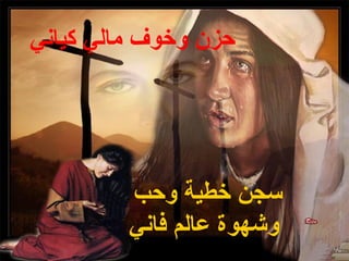 ‫حزن وخوف مالي كياني‬




         ‫سجن خطية وحب‬
         ‫وشهوة عالم فاني‬
 