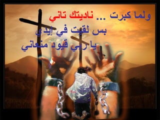 ‫ولما كبرت ... ناديتك تاني‬
   ‫بس لقيت في إيدي‬
‫يا ربي قيود منعاني‬
 