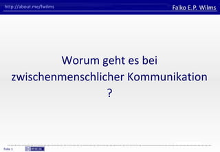 FHVORARLBERG
University of Applied Sciences
Falko E. P. Wilms
Folie 1
http://about.me/fwilms
Worum geht es bei
zwischenmenschlicher Kommunikation
?
 