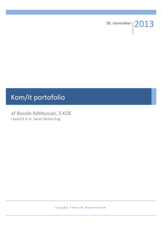 28. november

Kom/it portofolio
af Busola Adebusuyi, 3.KDE
i kom/it A m. lærer Birthe Fog

Lyngby Teknisk Gymnasium

2013

 