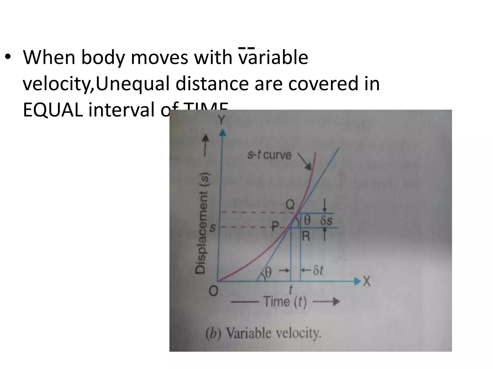 --• When body moves with variable
velocity,Unequal distance are covered in
EQUAL interval of TIME
 