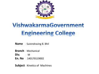 Name : Surendrasing B. Bhil
Branch : Mechanical
Div. : M
En. No : 140170119002
Subject : Kinetics of Machines
 