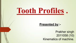 Tooth Profiles .
Presented by:-
Prakher singh
2011058 (10)
Kinematics of machine.
 