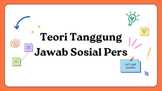 Teori Tanggung
Jawab Sosial Pers
Great
idea!
On it!
Sounds
like a
plan
Let's get
started
 