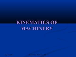 August 4, 2017 1Kinematics of Machinery - Unit - I
KINEMATICS OFKINEMATICS OF
MACHINERYMACHINERY
 