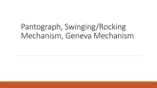 Pantograph, Swinging/Rocking
Mechanism, Geneva Mechanism
 