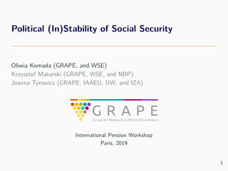 Political (In)Stability of Social Security
Oliwia Komada (GRAPE, and WSE)
Krzysztof Makarski (GRAPE, WSE, and NBP)
Joanna Tyrowicz (GRAPE, IAAEU, UW, and IZA)
International Pension Workshop
Paris, 2019
1
 