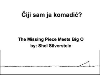 Čiji sam ja komadić?


The Missing Piece Meets Big O
     by: Shel Silverstein
 