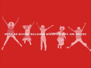 MODULAR SCHOOL BUILDINGS WHEREVER THEY ARE NEEDED

 