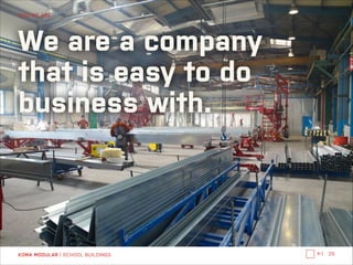 WHO WE ARE

We are a company 
that is easy to do
business with.

KOMA MODULAR | SCHOOL BUILDINGS

←|

25

 