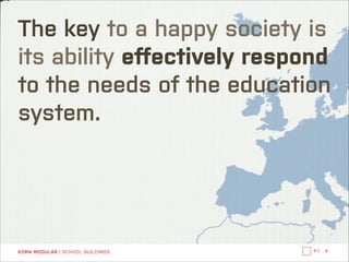 The key to a happy society is its
ability to eﬀectively respond 
to the needs of the education
system.

KOMA MODULAR | SCHOOL BUILDINGS

←|

4

 