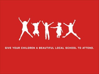 GIVE YOUR CHILDREN A BEAUTIFUL LOCAL SCHOOL TO ATTEND.

 